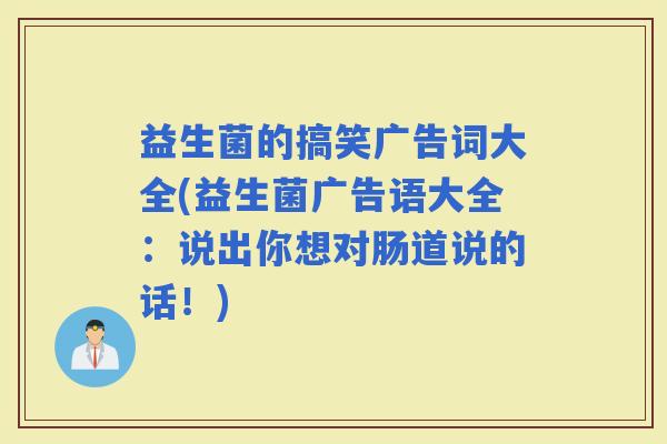 益生菌的搞笑广告词大全(益生菌广告语大全：说出你想对肠道说的话！)