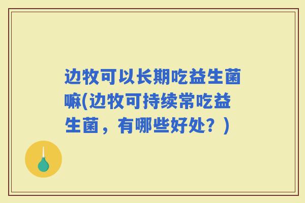 边牧可以长期吃益生菌嘛(边牧可持续常吃益生菌，有哪些好处？)
