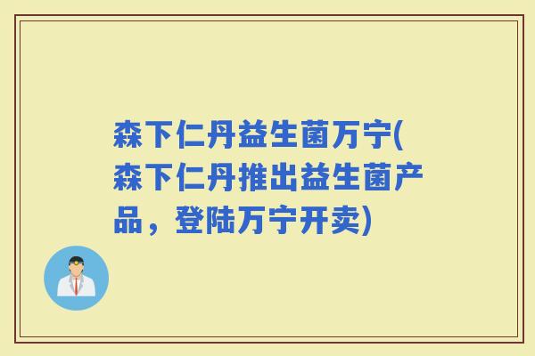 森下仁丹益生菌万宁(森下仁丹推出益生菌产品,登陆万宁开卖) 森下仁丹益生菌万宁(森下仁丹推出益生菌产品,登陆万宁开卖)