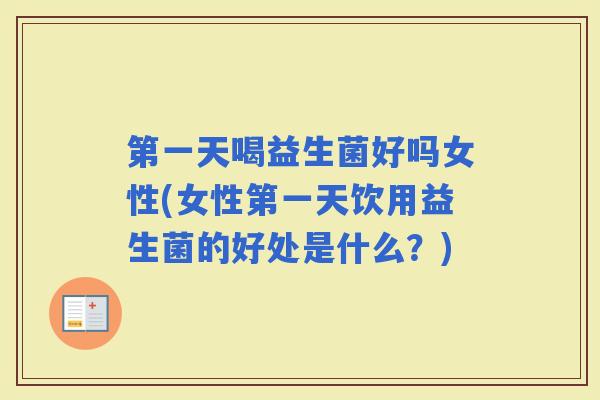 第一天喝益生菌好吗女性(女性第一天饮用益生菌的好处是什么?) 第一天喝益生菌好吗女性(女性第一天饮用益生菌的好处是什么?)