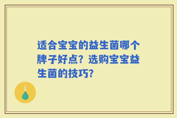 适合宝宝的益生菌哪个牌子好点？选购宝宝益生菌的技巧？