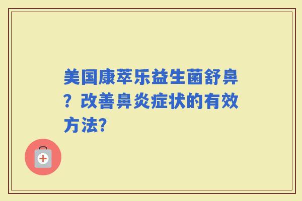 美国康萃乐益生菌舒鼻?改善症状的有效方法? 美国康萃乐益生菌舒鼻?改善症状的有效方法?