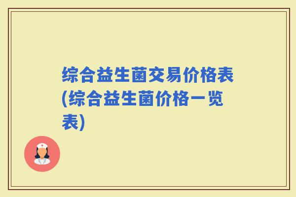 综合益生菌交易价格表(综合益生菌价格一览表)