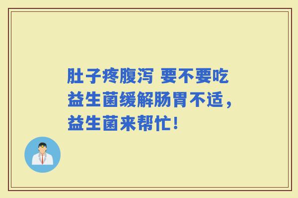 肚子疼 要不要吃益生菌缓解肠胃不适,益生菌来帮忙! 肚子疼 要不要吃益生菌缓解肠胃不适,益生菌来帮忙!