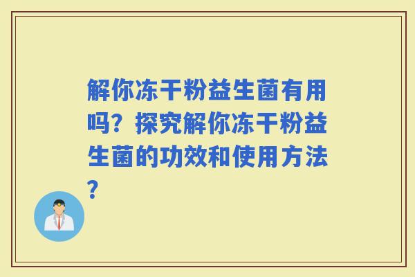解你冻干粉益生菌有用吗？探究解你冻干粉益生菌的功效和使用方法？