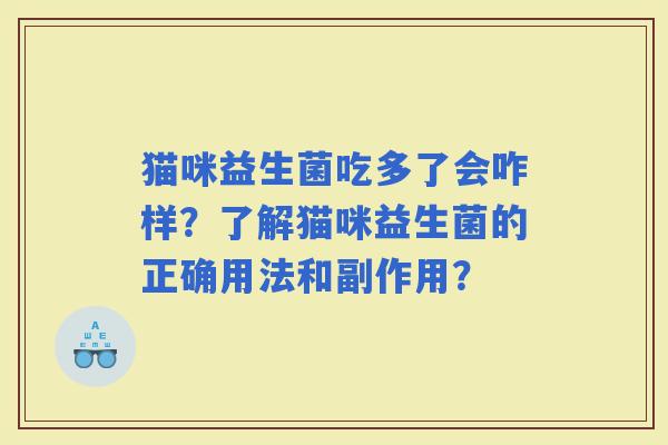猫咪益生菌吃多了会咋样？了解猫咪益生菌的正确用法和副作用？