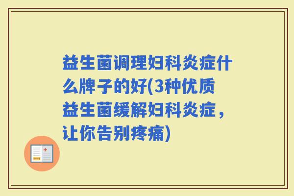 益生菌调理什么牌子的好(3种优质益生菌缓解,让你告别) 益生菌调理什么牌子的好(3种优质益生菌缓解,让你告别)