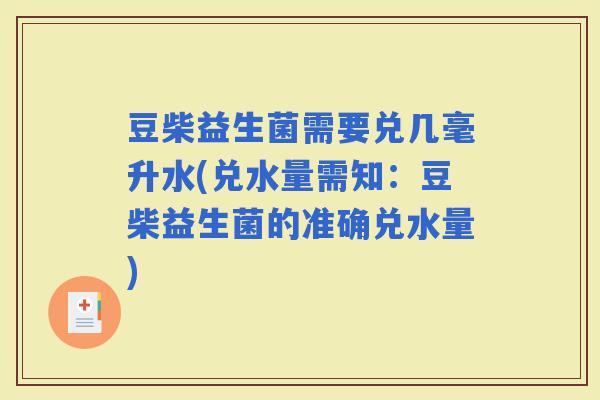 豆柴益生菌需要兑几毫升水(兑水量需知:豆柴益生菌的准确兑水量) 豆柴益生菌需要兑几毫升水(兑水量需知:豆柴益生菌的准确兑水量)