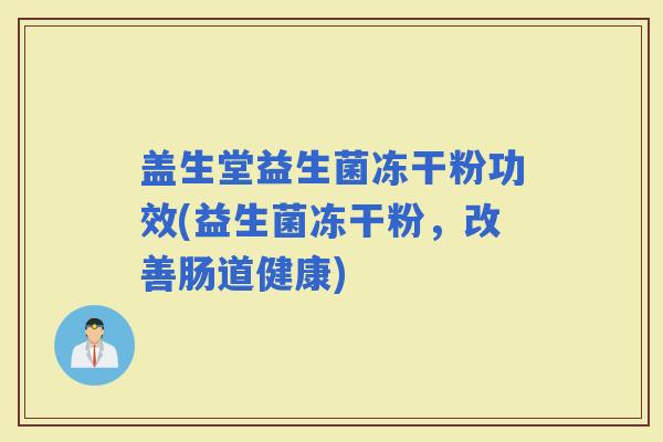 盖生堂益生菌冻干粉功效(益生菌冻干粉，改善肠道健康)