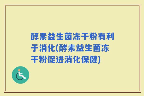 酵素益生菌冻干粉有利于消化(酵素益生菌冻干粉促进消化保健) 酵素益生菌冻干粉有利于消化(酵素益生菌冻干粉促进消化保健)
