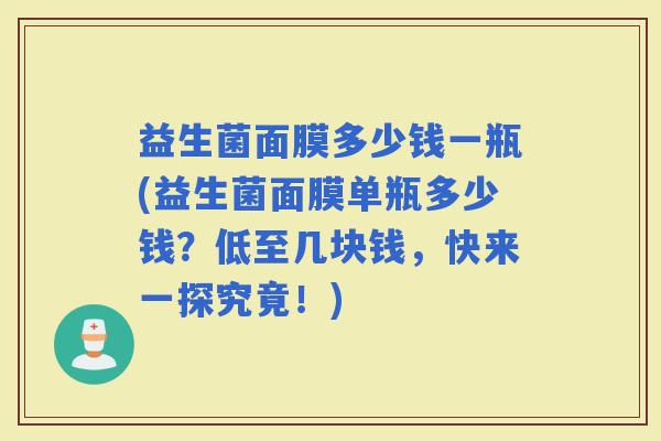益生菌面膜多少钱一瓶(益生菌面膜单瓶多少钱？低至几块钱，快来一探究竟！)
