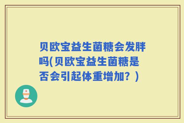 贝欧宝益生菌糖会发胖吗(贝欧宝益生菌糖是否会引起体重增加？)