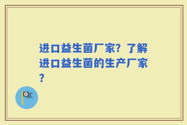 进口益生菌厂家？了解进口益生菌的生产厂家？