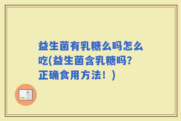 益生菌有乳糖么吗怎么吃(益生菌含乳糖吗？正确食用方法！)