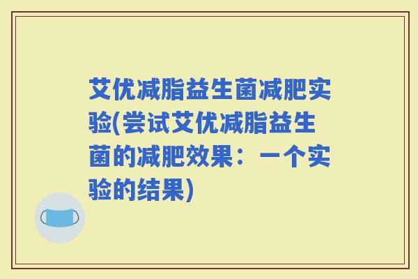 艾优减脂益生菌实验(尝试艾优减脂益生菌的效果：一个实验的结果)