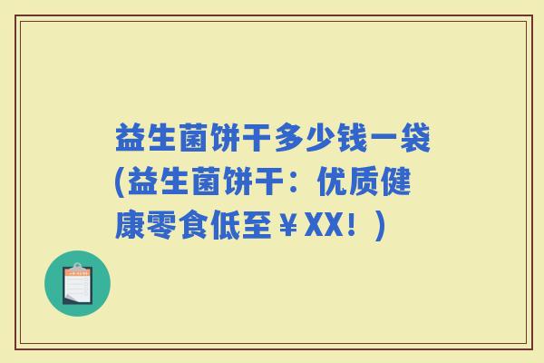 益生菌饼干多少钱一袋(益生菌饼干：优质健康零食低至￥XX！)