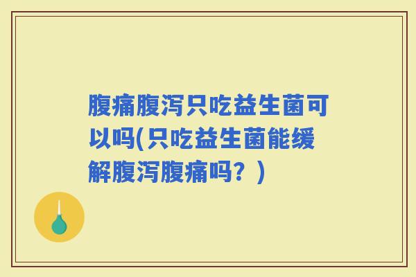 只吃益生菌可以吗(只吃益生菌能缓解吗？)