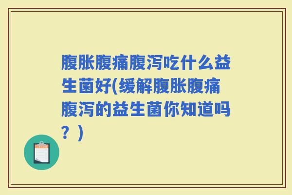 吃什么益生菌好(缓解的益生菌你知道吗？)