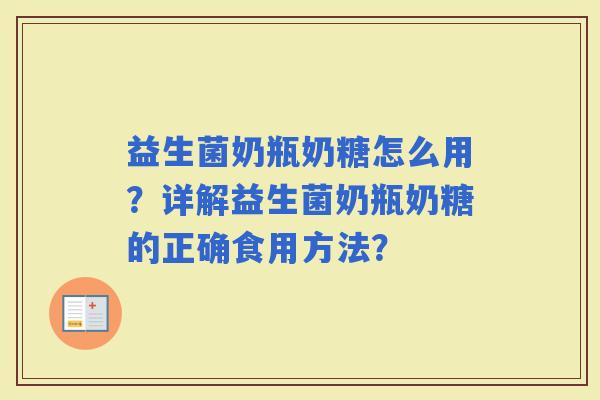 益生菌奶瓶奶糖怎么用？详解益生菌奶瓶奶糖的正确食用方法？