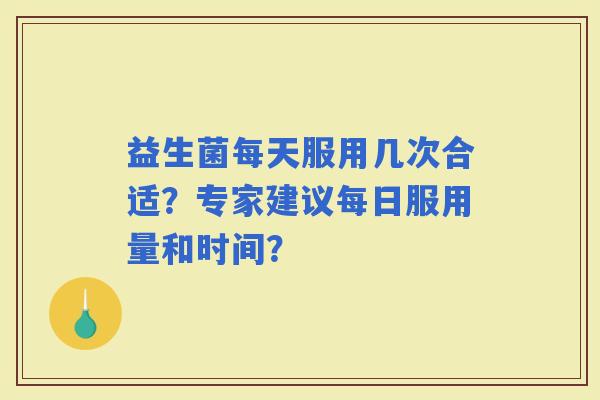 益生菌每天服用几次合适？专家建议每日服用量和时间？