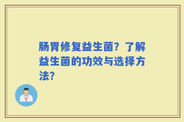 肠胃修复益生菌？了解益生菌的功效与选择方法？