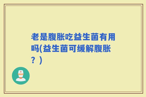 老是吃益生菌有用吗(益生菌可缓解？)
