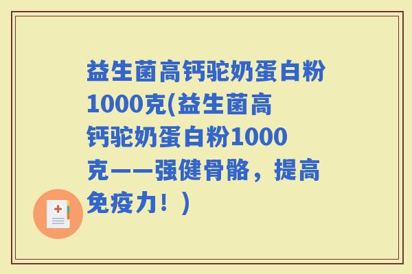 益生菌高钙驼奶蛋白粉1000克(益生菌高钙驼奶蛋白粉1000克——强健骨骼，提高力！)