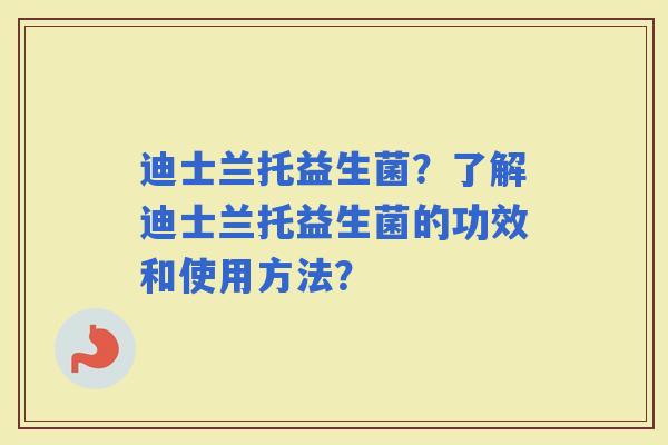 迪士兰托益生菌？了解迪士兰托益生菌的功效和使用方法？