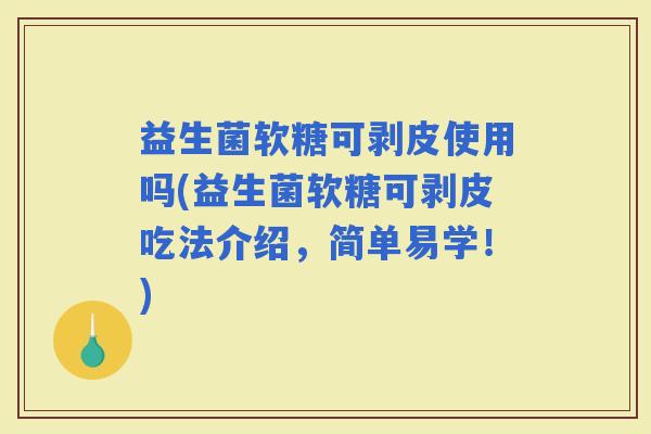 益生菌软糖可剥皮使用吗(益生菌软糖可剥皮吃法介绍,简单易学!) 益生菌软糖可剥皮使用吗(益生菌软糖可剥皮吃法介绍,简单易学!)