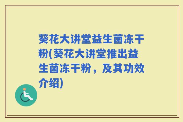 葵花大讲堂益生菌冻干粉(葵花大讲堂推出益生菌冻干粉，及其功效介绍)