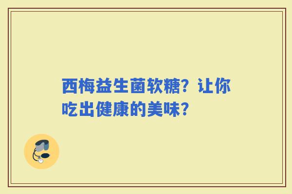 西梅益生菌软糖？让你吃出健康的美味？