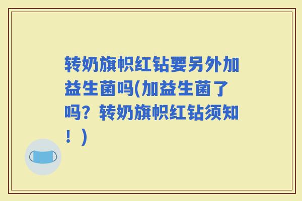 转奶旗帜红钻要另外加益生菌吗(加益生菌了吗？转奶旗帜红钻须知！)
