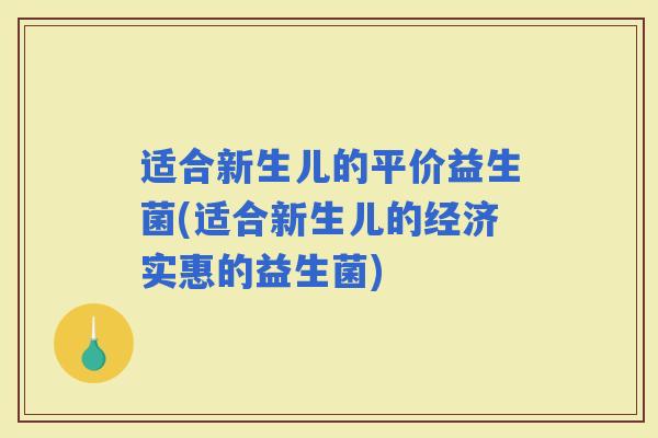 适合新生儿的平价益生菌(适合新生儿的经济实惠的益生菌)
