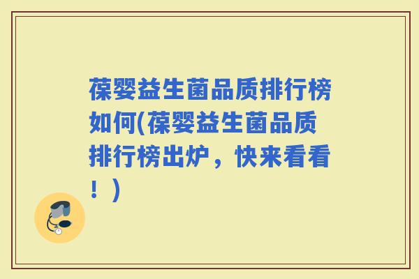 葆婴益生菌品质排行榜如何(葆婴益生菌品质排行榜出炉，快来看看！)