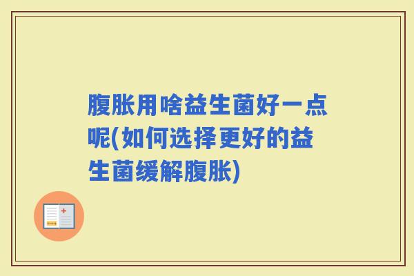 用啥益生菌好一点呢(如何选择更好的益生菌缓解)