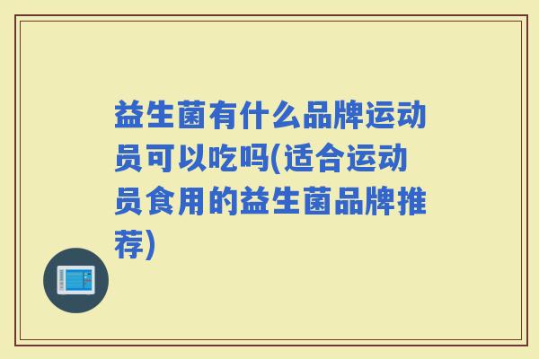 益生菌有什么品牌运动员可以吃吗(适合运动员食用的益生菌品牌推荐) 益生菌有什么品牌运动员可以吃吗(适合运动员食用的益生菌品牌推荐)