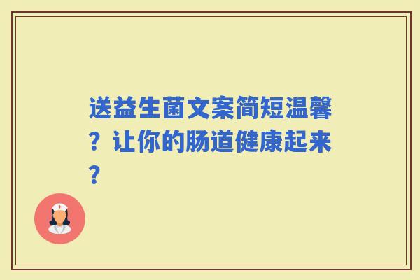 送益生菌文案简短温馨?让你的肠道健康起来? 送益生菌文案简短温馨?让你的肠道健康起来?