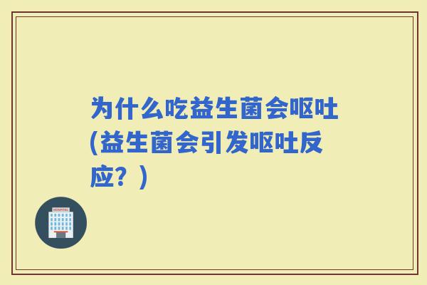 为什么吃益生菌会(益生菌会引发反应？)