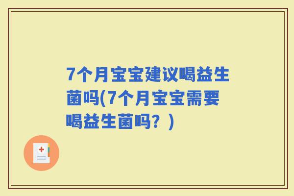 7个月宝宝建议喝益生菌吗(7个月宝宝需要喝益生菌吗？)