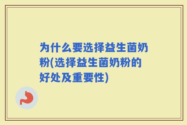 为什么要选择益生菌奶粉(选择益生菌奶粉的好处及重要性)