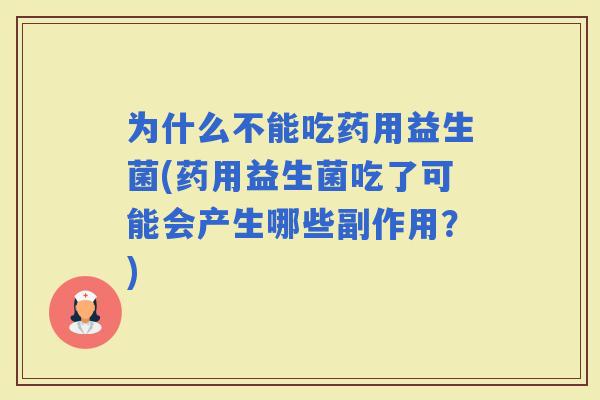 为什么不能吃药用益生菌(药用益生菌吃了可能会产生哪些副作用？)