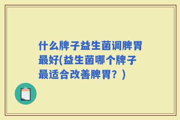 什么牌子益生菌调脾胃好(益生菌哪个牌子适合改善脾胃？)