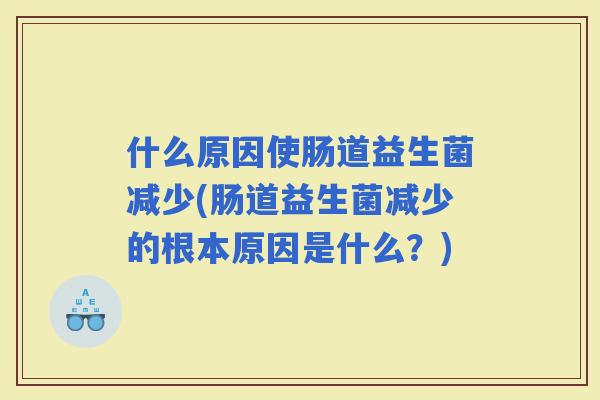 什么原因使肠道益生菌减少(肠道益生菌减少的根本原因是什么？)