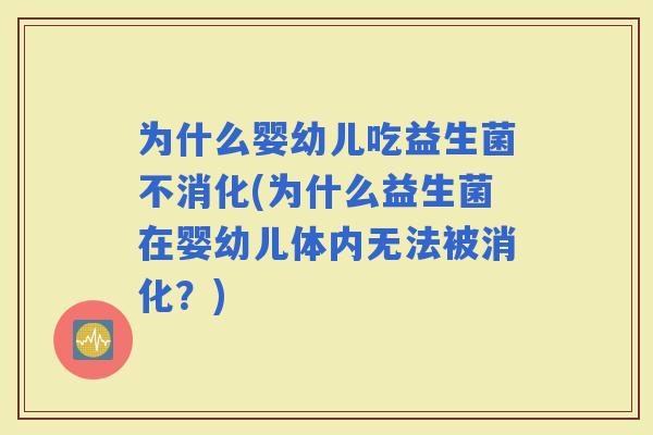 为什么婴幼儿吃益生菌不消化(为什么益生菌在婴幼儿体内无法被消化？)