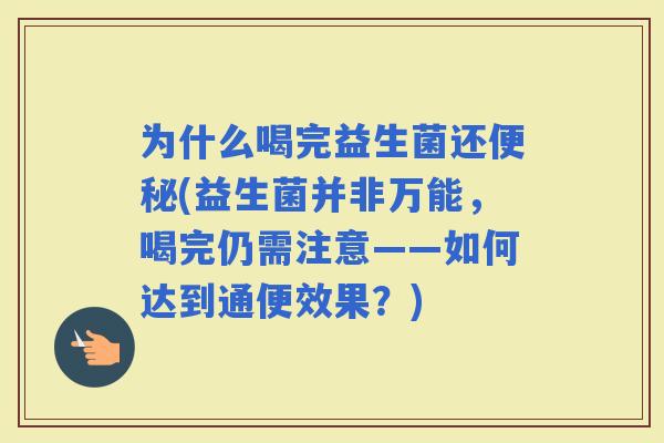 为什么喝完益生菌还(益生菌并非万能，喝完仍需注意——如何达到通便效果？)