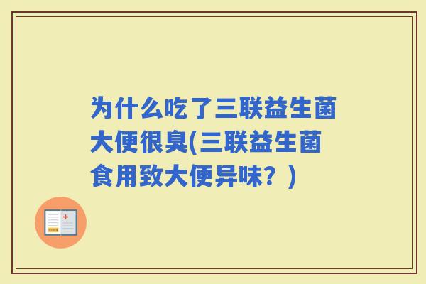 为什么吃了三联益生菌大便很臭(三联益生菌食用致大便异味？)