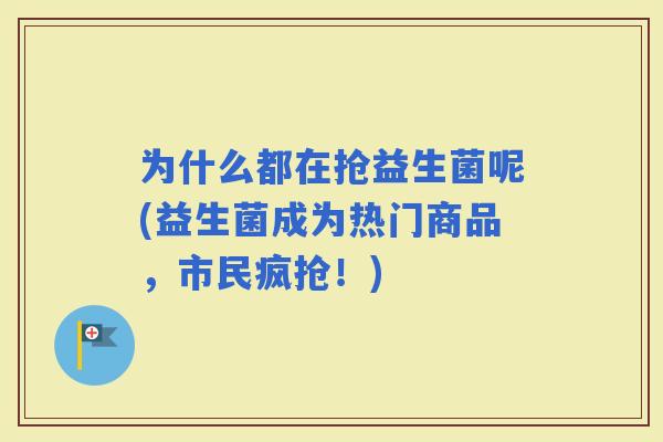 为什么都在抢益生菌呢(益生菌成为热门商品，市民疯抢！)
