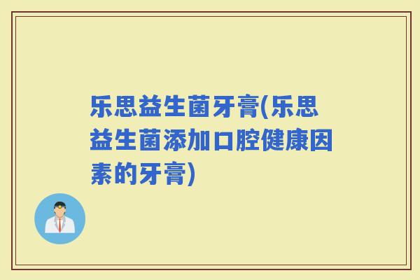 乐思益生菌牙膏(乐思益生菌添加口腔健康因素的牙膏)