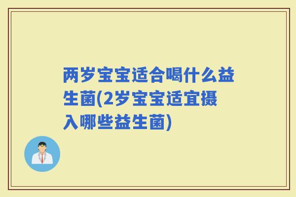 两岁宝宝适合喝什么益生菌(2岁宝宝适宜摄入哪些益生菌)