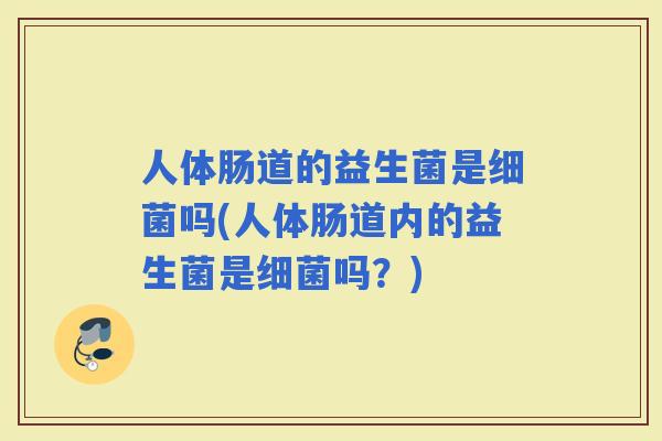 人体肠道的益生菌是吗(人体肠道内的益生菌是吗？)